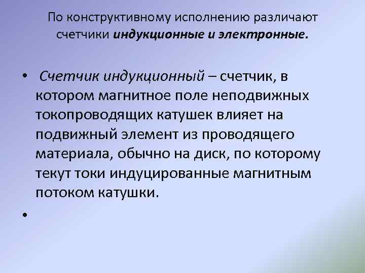 По конструктивному исполнению различают счетчики индукционные и электронные. • Счетчик индукционный – счетчик, в
