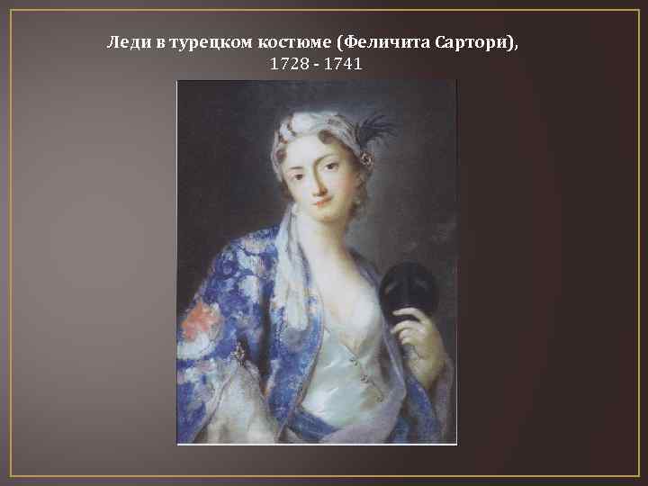 Леди в турецком костюме (Феличита Сартори), 1728 - 1741 