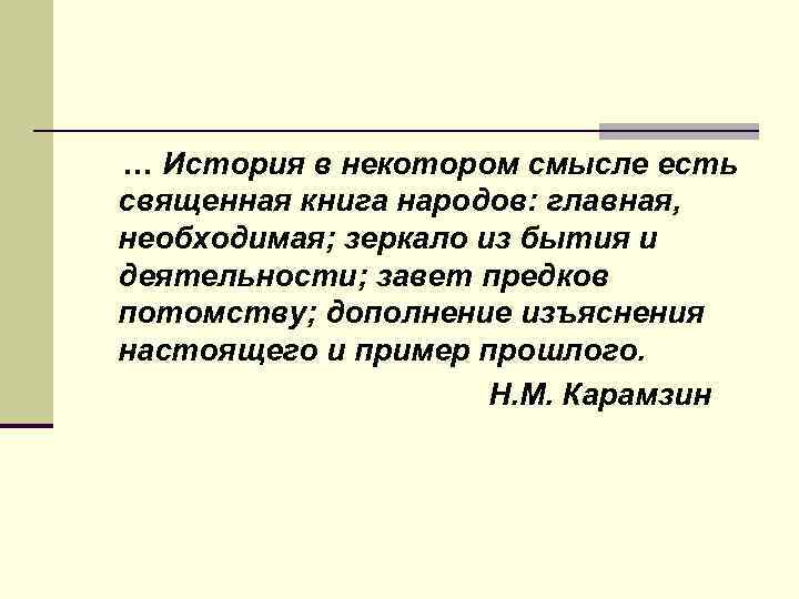 … История в некотором смысле есть священная книга народов: главная, необходимая; зеркало из бытия