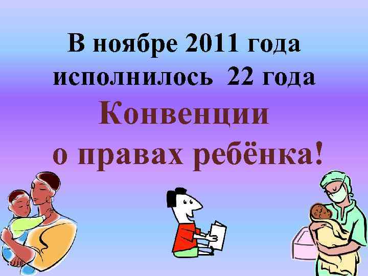 В ноябре 2011 года исполнилось 22 года Конвенции о правах ребёнка! 