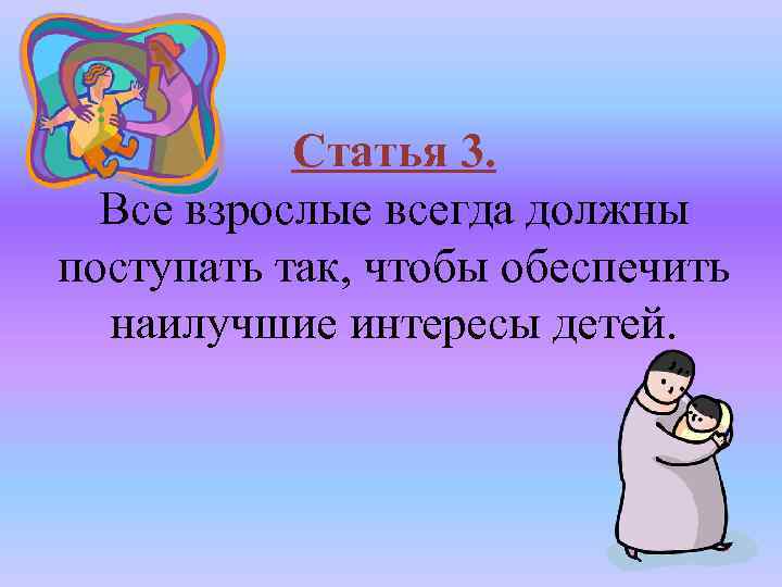 Статья 3. Все взрослые всегда должны поступать так, чтобы обеспечить наилучшие интересы детей. 