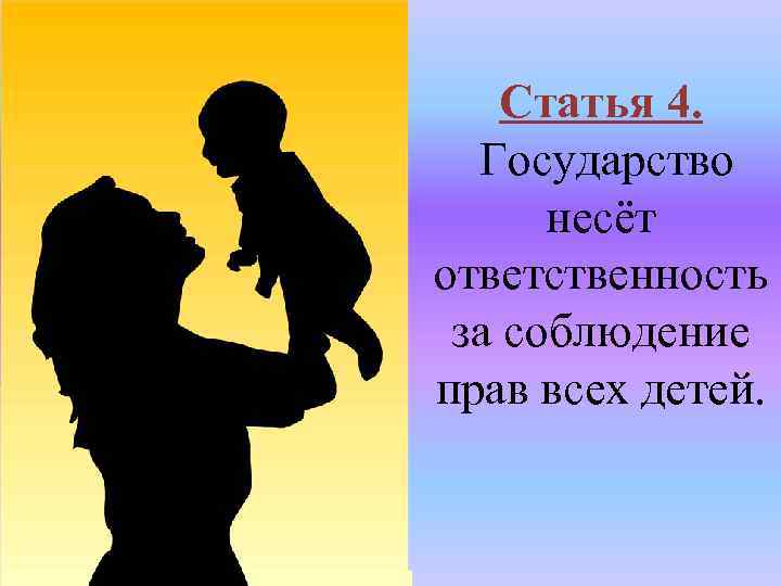 Статья 4. Государство несёт ответственность за соблюдение прав всех детей. 