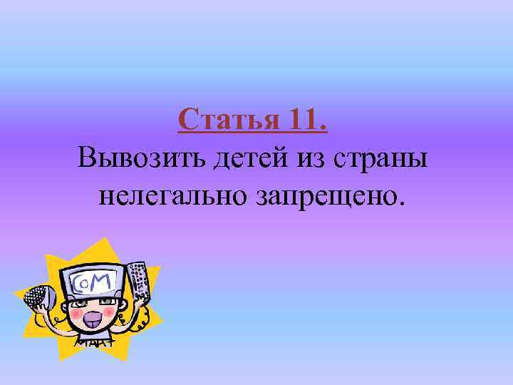 Статья 11. Вывозить детей из страны нелегально запрещено. 