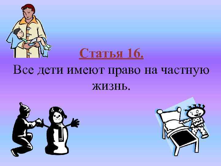 Статья 16. Все дети имеют право на частную жизнь. 