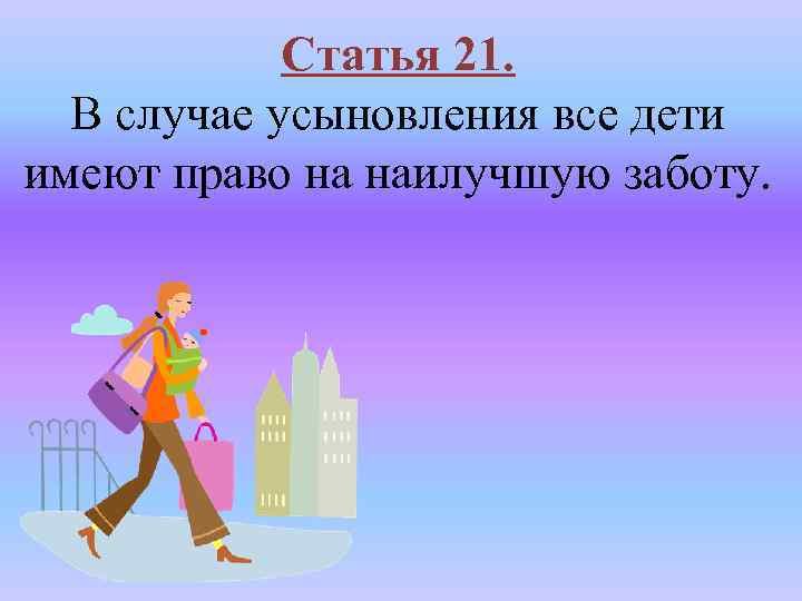 Статья 21. В случае усыновления все дети имеют право на наилучшую заботу. 