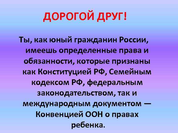 ДОРОГОЙ ДРУГ! Ты, как юный гражданин России, имеешь определенные права и обязанности, которые признаны