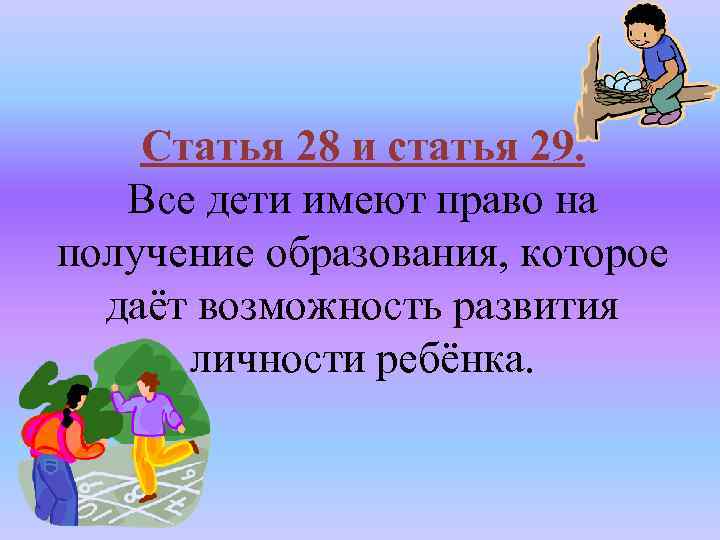 Статья 28 и статья 29. Все дети имеют право на получение образования, которое даёт