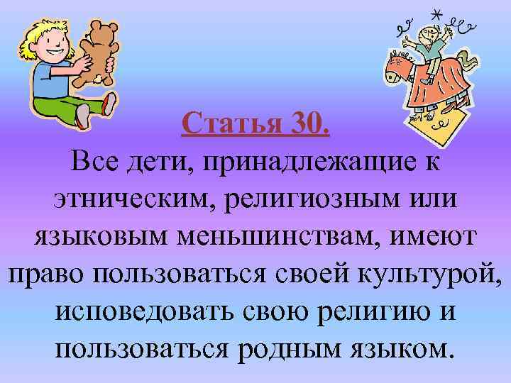 Статья 30. Все дети, принадлежащие к этническим, религиозным или языковым меньшинствам, имеют право пользоваться