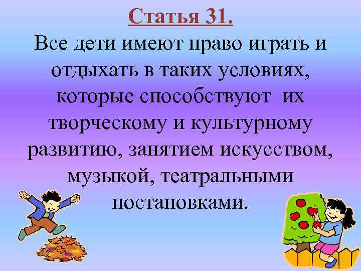 Статья 31. Все дети имеют право играть и отдыхать в таких условиях, которые способствуют