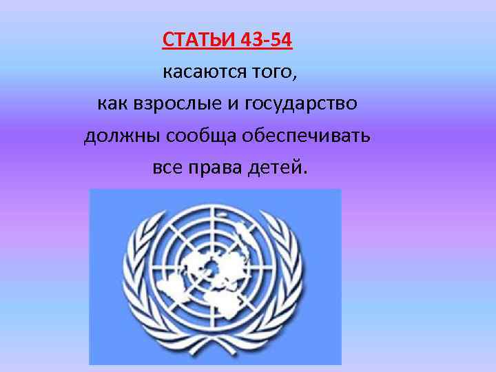 СТАТЬИ 43 -54 касаются того, как взрослые и государство должны сообща обеспечивать все права