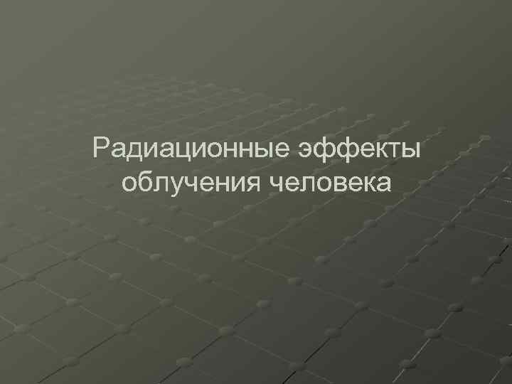 Радиационные эффекты облучения человека 