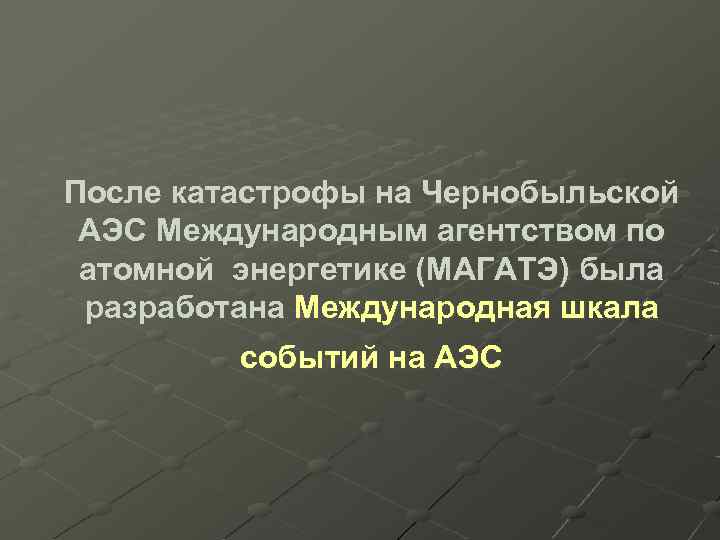 После катастрофы на Чернобыльской АЭС Международным агентством по атомной энергетике (МАГАТЭ) была разработана Международная