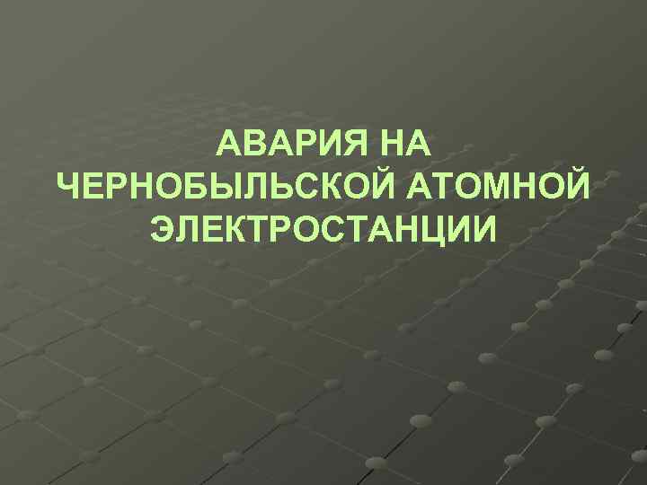 АВАРИЯ НА ЧЕРНОБЫЛЬСКОЙ АТОМНОЙ ЭЛЕКТРОСТАНЦИИ 