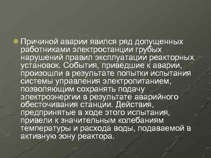 l Причиной аварии явился ряд допущенных работниками электростанции грубых нарушений правил эксплуатации реакторных установок.