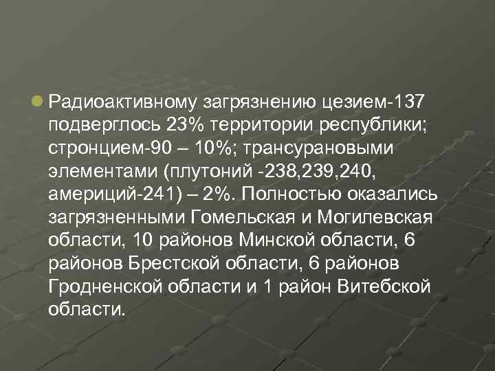 l Радиоактивному загрязнению цезием-137 подверглось 23% территории республики; стронцием-90 – 10%; трансурановыми элементами (плутоний