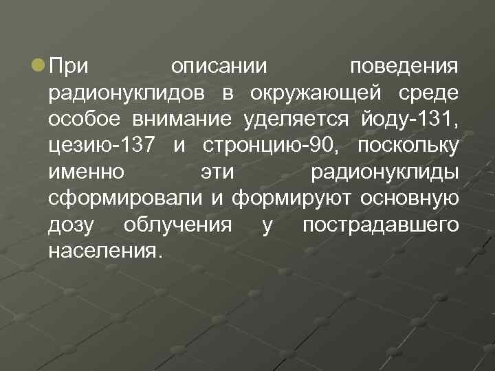 l При описании поведения радионуклидов в окружающей среде особое внимание уделяется йоду-131, цезию-137 и