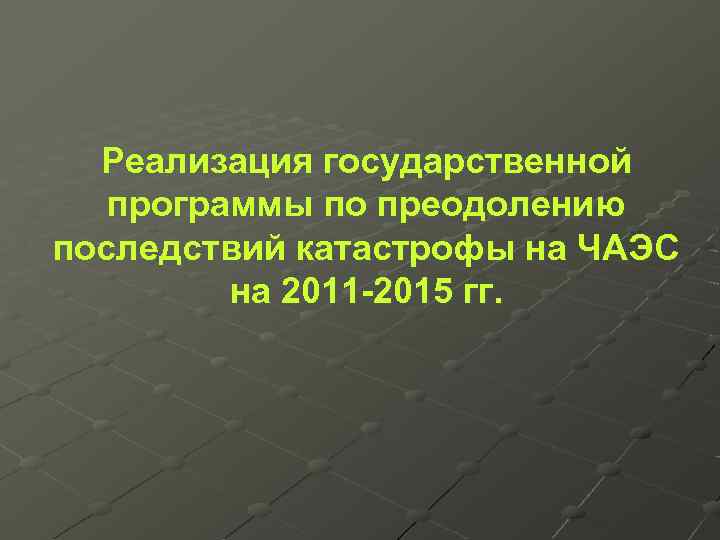 Реализация государственной программы по преодолению последствий катастрофы на ЧАЭС на 2011 -2015 гг. 