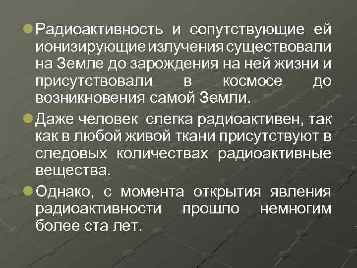 l Радиоактивность и сопутствующие ей ионизирующие излучения существовали на Земле до зарождения на ней