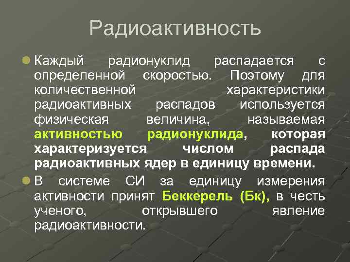 Радиоактивность l Каждый радионуклид распадается с определенной скоростью. Поэтому для количественной характеристики радиоактивных распадов