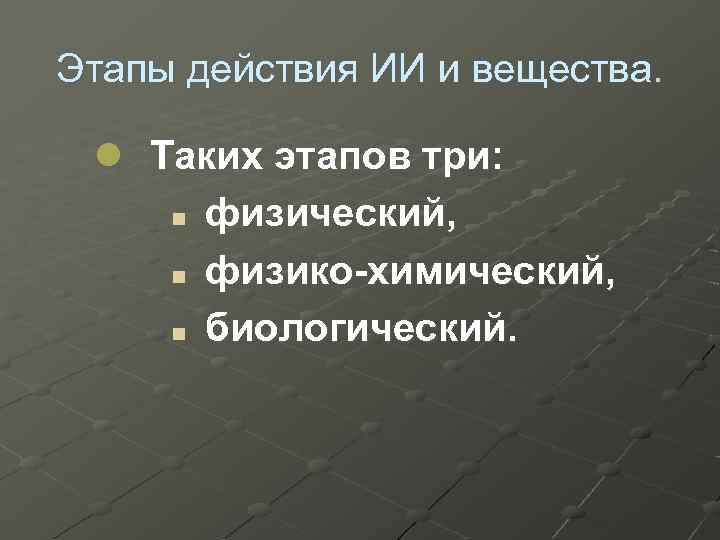 Этапы действия ИИ и вещества. l Таких этапов три: n физический, n физико-химический, n