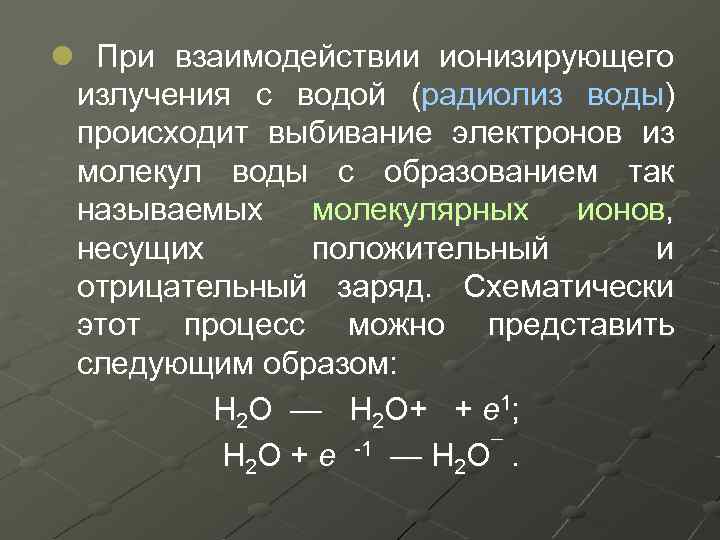 l При взаимодействии ионизирующего излучения с водой (радиолиз воды) происходит выбивание электронов из молекул