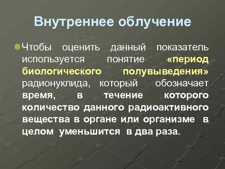 Внутреннее облучение l Чтобы оценить данный показатель используется понятие «период биологического полувыведения» радионуклида, который