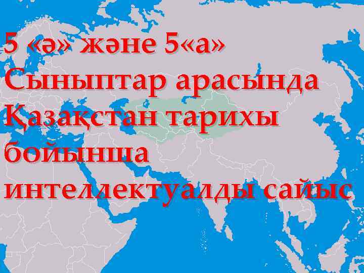 5 «ә» және 5 «а» Сыныптар арасында Қазақстан тарихы { бойынша интеллектуалды сайыс 