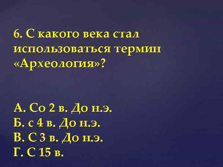 6. С какого века стал использоваться термин «Археология» ? А. Со 2 в. До