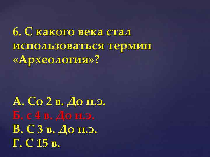 6. С какого века стал использоваться термин «Археология» ? А. Со 2 в. До