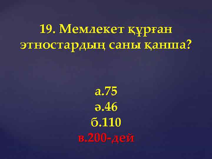 19. Мемлекет құрған этностардың саны қанша? а. 75 ә. 46 б. 110 в. 200