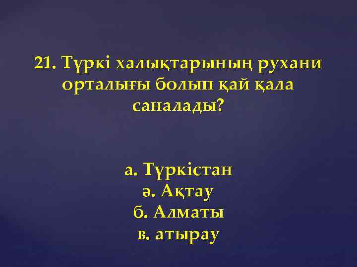 21. Түркі халықтарының рухани орталығы болып қай қала саналады? а. Түркістан ә. Ақтау б.