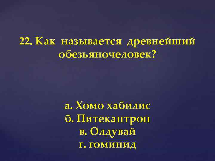 22. Как называется древнейший обезьяночеловек? а. Хомо хабилис б. Питекантроп в. Олдувай г. гоминид