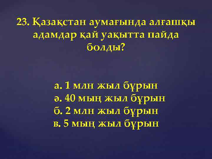 23. Қазақстан аумағында алғашқы адамдар қай уақытта пайда болды? а. 1 млн жыл бұрын