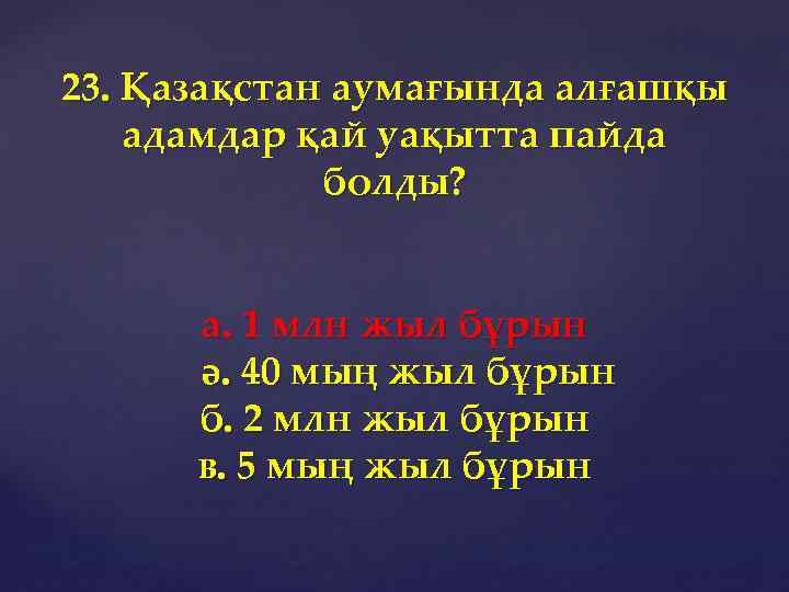 23. Қазақстан аумағында алғашқы адамдар қай уақытта пайда болды? а. 1 млн жыл бұрын