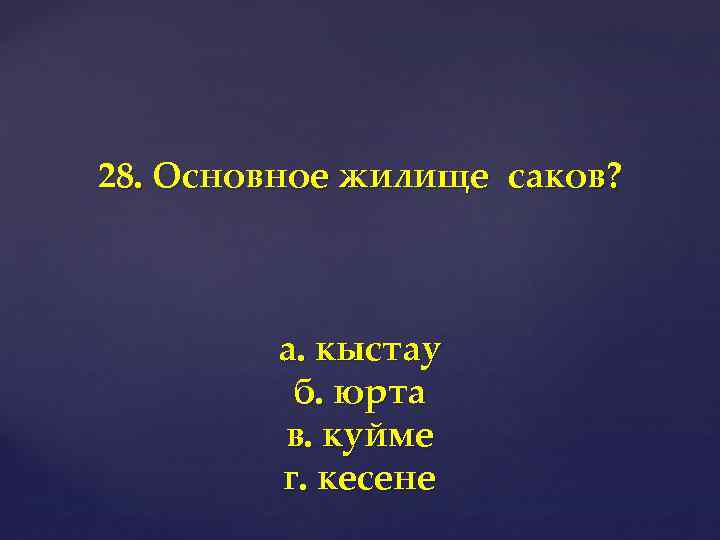 28. Основное жилище саков? а. кыстау б. юрта в. куйме г. кесене 