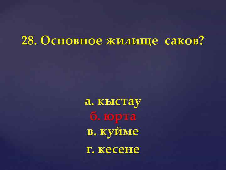28. Основное жилище саков? а. кыстау б. юрта в. куйме г. кесене 