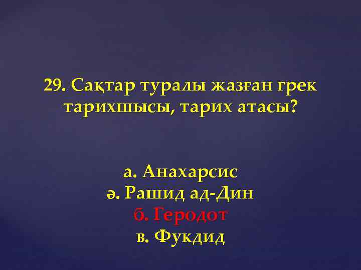 29. Сақтар туралы жазған грек тарихшысы, тарих атасы? а. Анахарсис ә. Рашид ад-Дин б.
