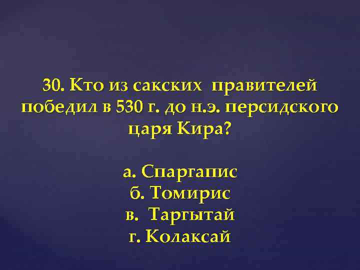 30. Кто из сакских правителей победил в 530 г. до н. э. персидского царя