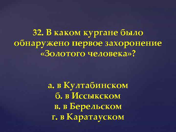 32. В каком кургане было обнаружено первое захоронение «Золотого человека» ? а. в Култабинском