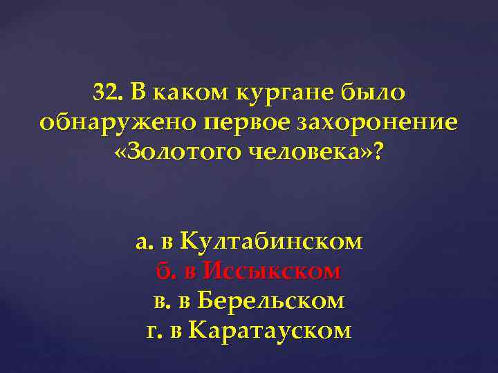 32. В каком кургане было обнаружено первое захоронение «Золотого человека» ? а. в Култабинском