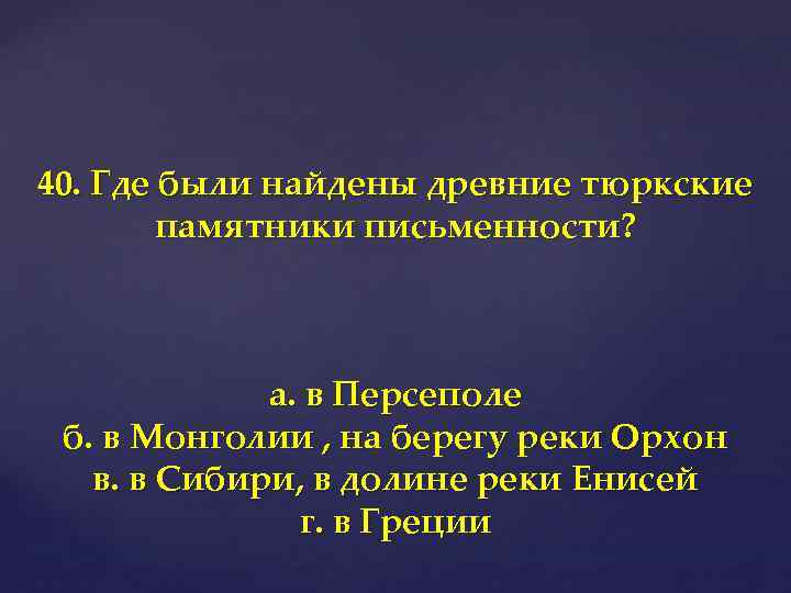 40. Где были найдены древние тюркские памятники письменности? а. в Персеполе б. в Монголии