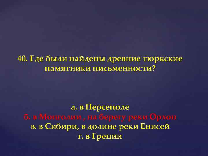 40. Где были найдены древние тюркские памятники письменности? а. в Персеполе б. в Монголии