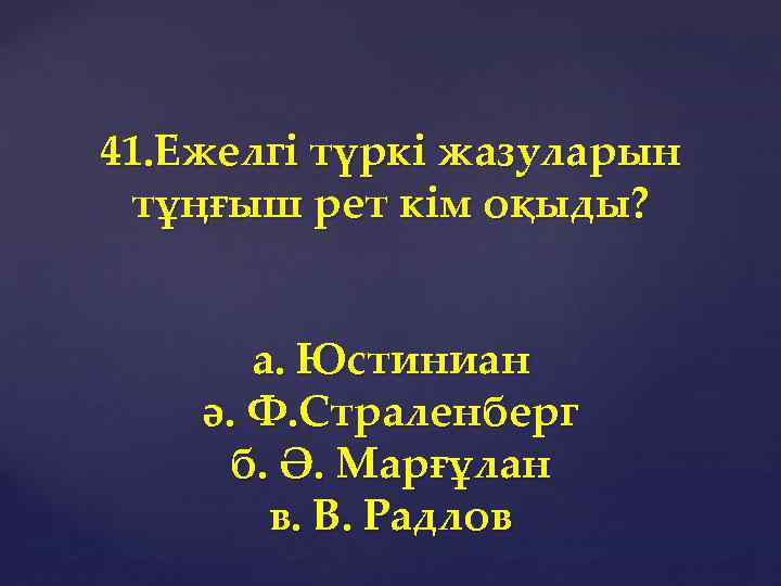 41. Ежелгі түркі жазуларын тұңғыш рет кім оқыды? а. Юстиниан ә. Ф. Страленберг б.
