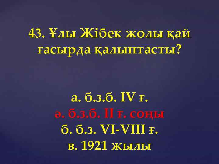 43. Ұлы Жібек жолы қай ғасырда қалыптасты? а. б. з. б. IV ғ. ә.