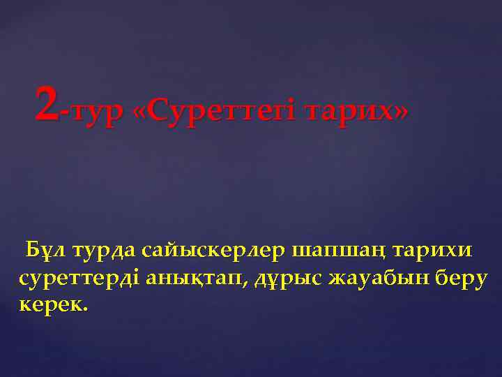 2 -тур «Суреттегі тарих» Бұл турда сайыскерлер шапшаң тарихи суреттерді анықтап, дұрыс жауабын беру