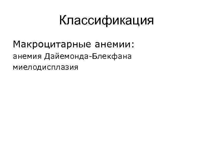 Классификация Макроцитарные анемии: анемия Дайемонда-Блекфана миелодисплазия 