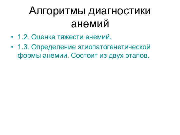 Алгоритмы диагностики анемий • 1. 2. Оценка тяжести анемий. • 1. 3. Определение этиопатогенетической
