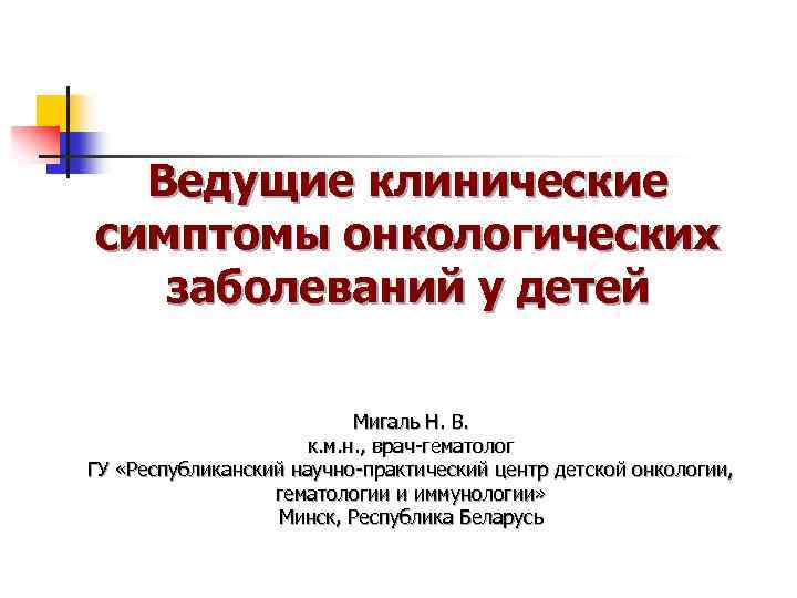 Ведущие клинические симптомы онкологических заболеваний у детей Мигаль Н. В. к. м. н. ,
