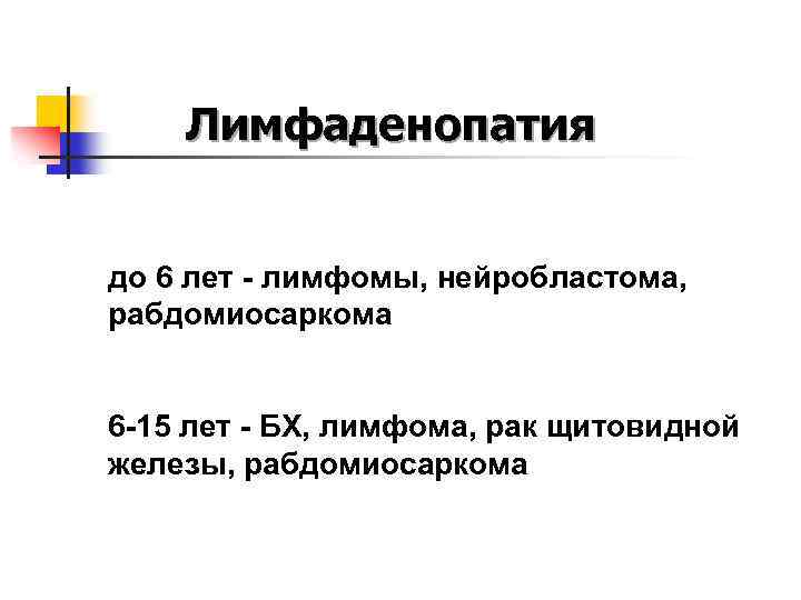 Лимфаденопатия до 6 лет - лимфомы, нейробластома, рабдомиосаркома 6 -15 лет - БХ, лимфома,