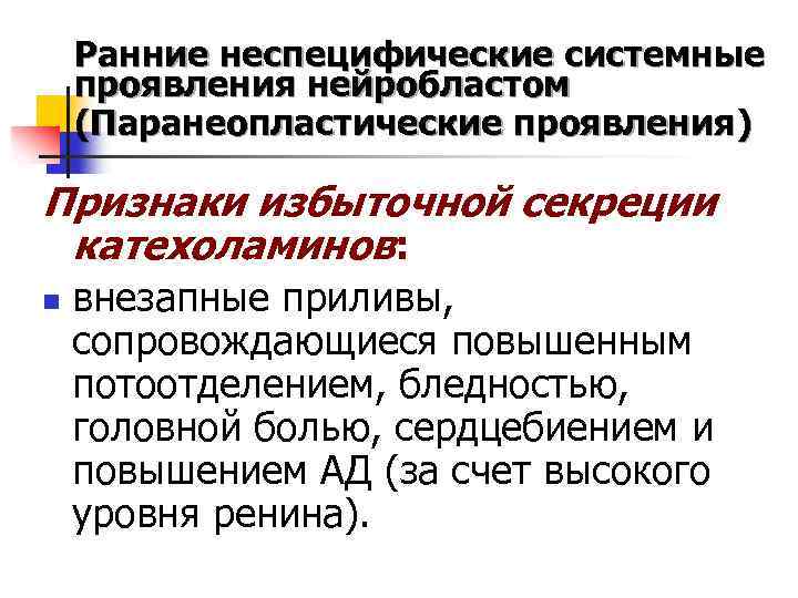 Ранние неспецифические системные проявления нейробластом (Паранеопластические проявления) Признаки избыточной секреции катехоламинов: n внезапные приливы,